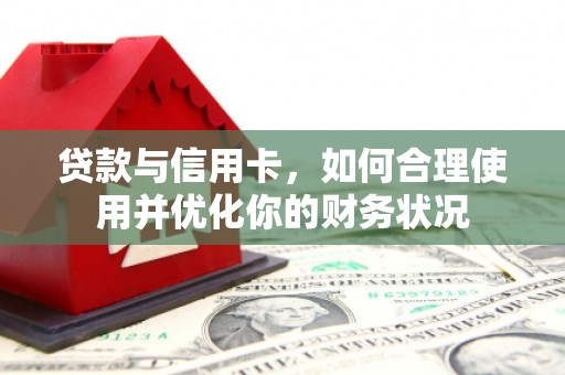 庄河贷款与信用卡，如何合理使用并优化你的财务状况