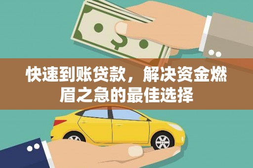 庄河快速到账贷款，解决资金燃眉之急的最佳选择