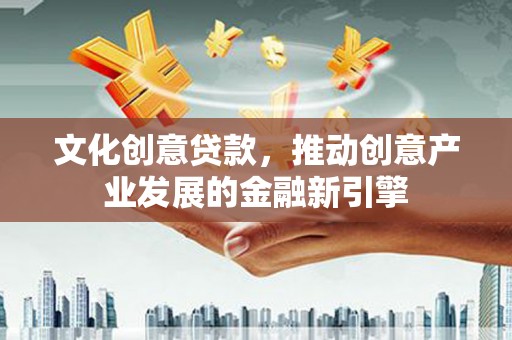 庄河文化创意贷款，推动创意产业发展的金融新引擎