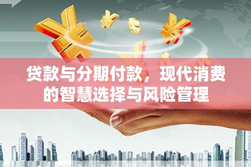 庄河贷款与分期付款，现代消费的智慧选择与风险管理