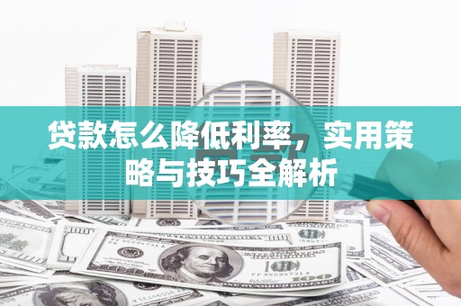 庄河贷款怎么降低利率，实用策略与技巧全解析