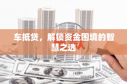 庄河车抵贷，解锁资金困境的智慧之选