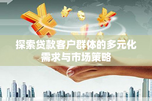 庄河探索贷款客户群体的多元化需求与市场策略
