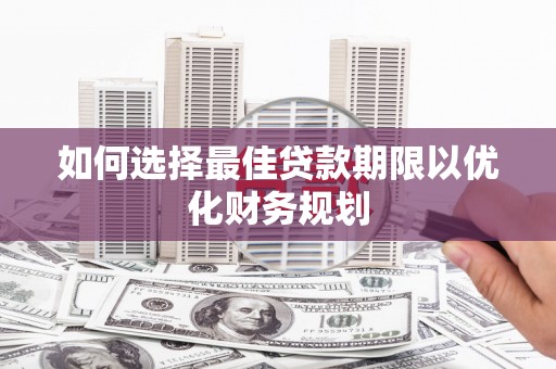 庄河如何选择最佳贷款期限以优化财务规划