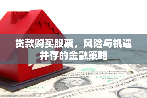 庄河贷款购买股票，风险与机遇并存的金融策略