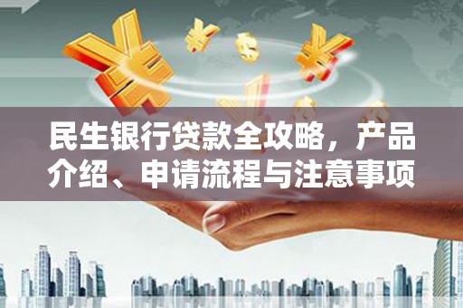 庄河民生银行贷款全攻略，产品介绍、申请流程与注意事项